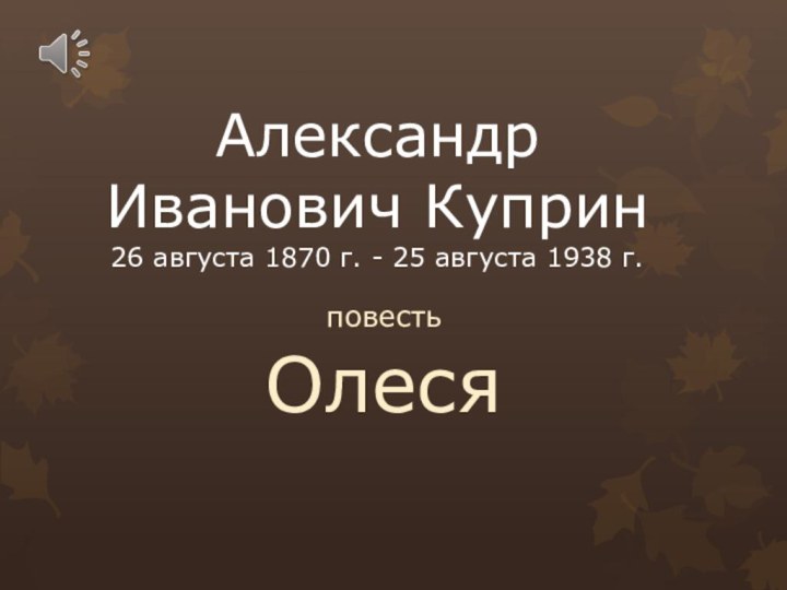 Александр Иванович Куприн 26 августа 1870 г. - 25 августа 1938 г.повестьОлеся