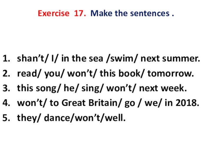 Exercise 17. Make the sentences .  shan’t/ I/ in the