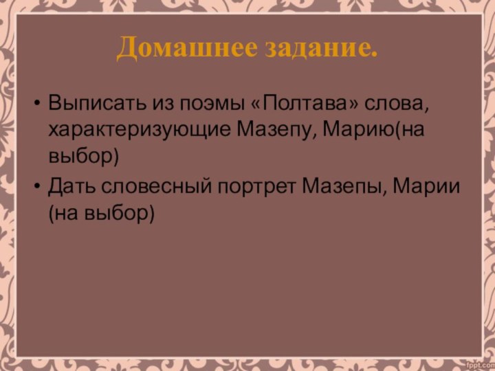 Домашнее задание.Выписать из поэмы «Полтава» слова, характеризующие Мазепу, Марию(на выбор)Дать словесный портрет Мазепы, Марии (на выбор) 