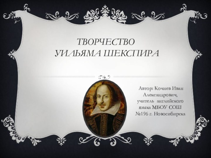 Творчество  Уильяма Шекспира  Автор: Кочнев Иван Александрович, учитель английского языка