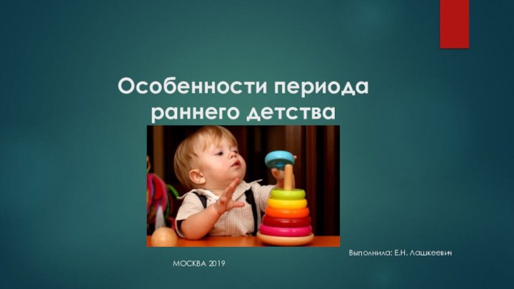 Особенности периода раннего детстваМосква 2019Выполнила: Е.Н. Лашкеевич