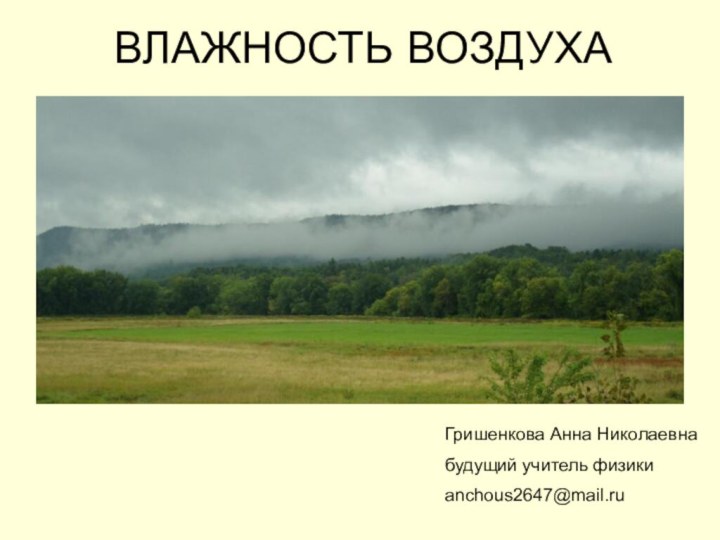 ВЛАЖНОСТЬ ВОЗДУХАГришенкова Анна Николаевнабудущий учитель физикиanchous2647@mail.ru