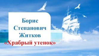 Презентация к открытому уроку литературного чтения 2 класс Б.С. Житкова Храбрый утенок