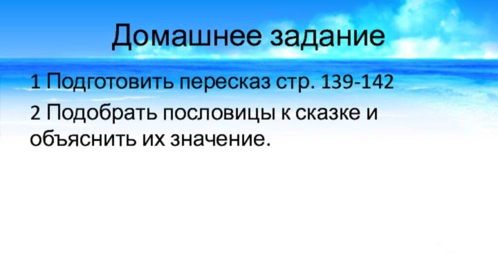 Домашнее задание1 Подготовить пересказ стр. 139-1422 Подобрать пословицы к сказке и объяснить их значение.