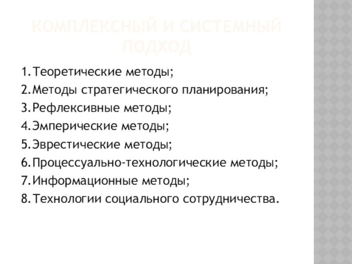 КОМПЛЕКСНЫЙ И СИСТЕМНЫЙ ПОДХОД1.Теоретические методы;2.Методы стратегического планирования;3.Рефлексивные методы;4.Эмперические методы;5.Эврестические методы;6.Процессуально-технологические методы;7.Информационные методы;8.Технологии социального сотрудничества.