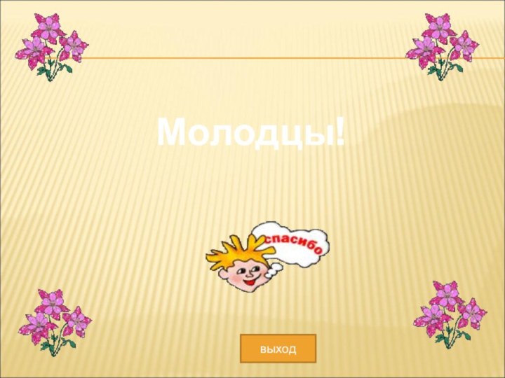 Молодцы!выход