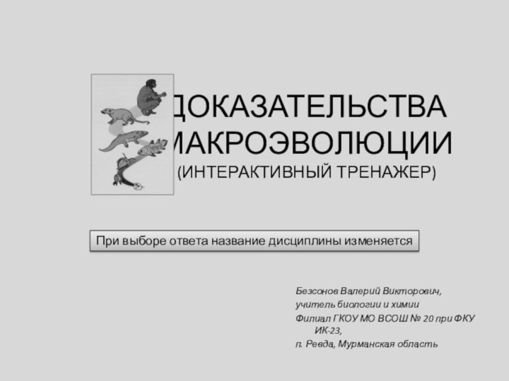 ДОКАЗАТЕЛЬСТВА МАКРОЭВОЛЮЦИИ (интерактивный тренажер)Безсонов Валерий Викторович,учитель биологии и химииФилиал ГКОУ МО ВСОШ