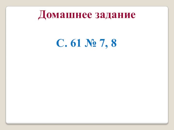 С. 61 № 7, 8Домашнее задание