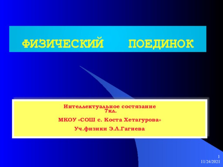 11/24/2021ФИЗИЧЕСКИЙ  ПОЕДИНОКИнтеллектуальное состязание 7кл.МКОУ «СОШ с. Коста Хетагурова»Уч.физики Э.Л.Гагиева