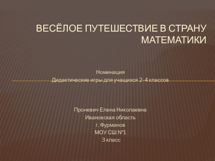 НоминацияДидактические игры для учащихся 2-4 классовПроневич Елена НиколаевнаИвановская область г. ФурмановМОУ СШ