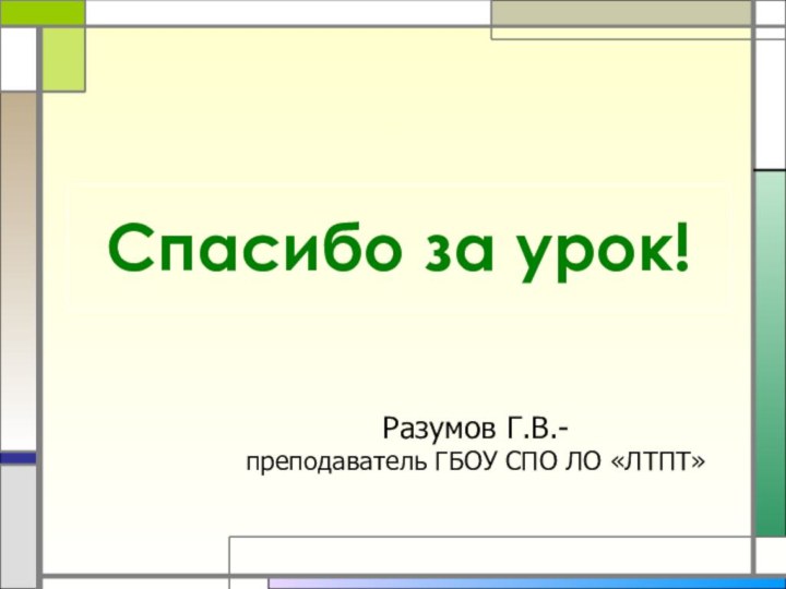 Спасибо за урок!Разумов Г.В.-преподаватель ГБОУ СПО ЛО «ЛТПТ»