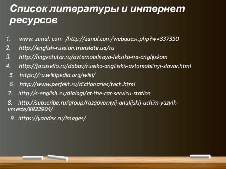 Список литературы и интернет ресурсовwww. zunal. com /http://zunal.com/webquest.php?w=337350http://english-russian.translate.ua/ruhttp://lingvotutor.ru/avtomobilnaya-leksika-na-anglijskomhttp://focusello.ru/dobav/russko-angliiskii-avtomobilnyi-slovar.html 5.  https://ru.wikipedia.org/wiki/ 6.