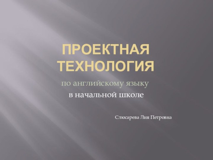 Проектная технологияпо английскому языку в начальной школеСлюсарева Лия Петровна