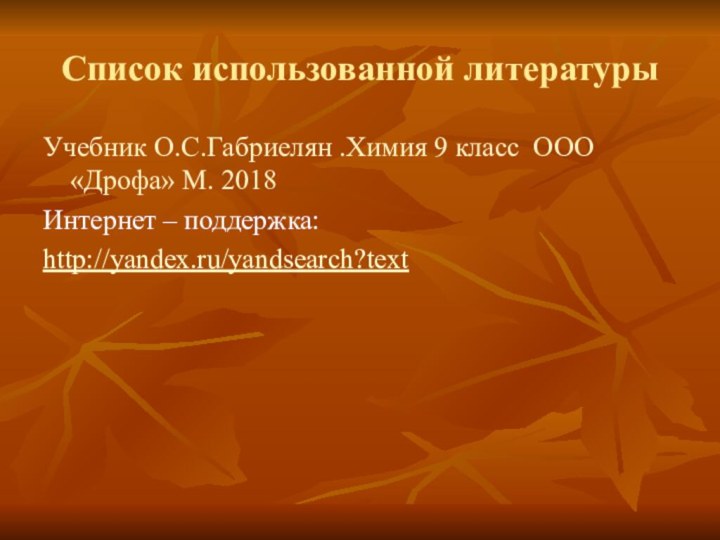 Список использованной литературыУчебник О.С.Габриелян .Химия 9 класс ООО «Дрофа» М. 2018Интернет – поддержка:http://yandex.ru/yandsearch?text