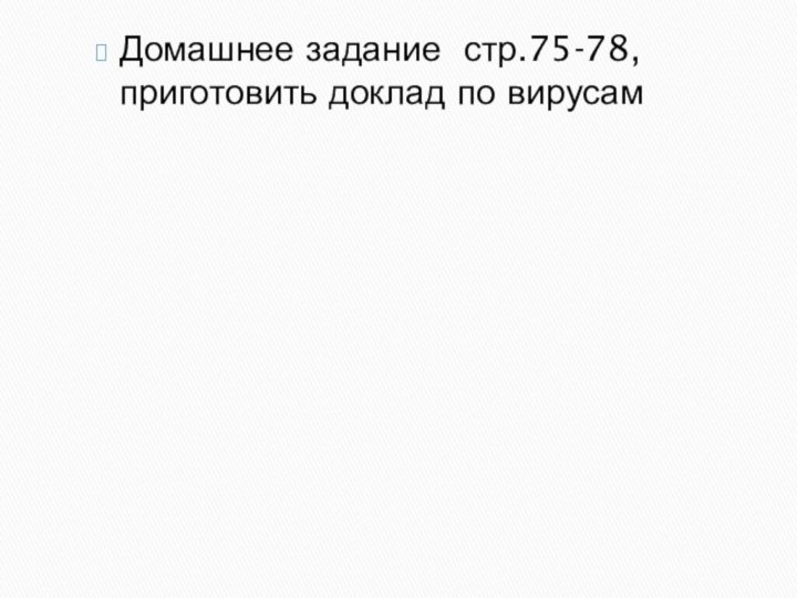 Домашнее задание стр.75-78, приготовить доклад по вирусам