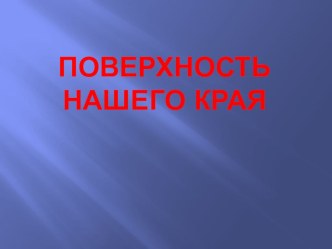 Презентация по окружающему миру на тему Поверхность нашего края (4 класс)