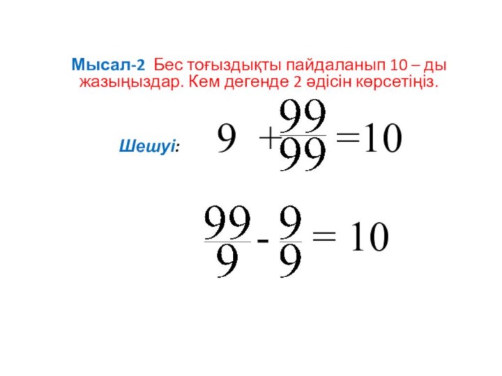 Мысал-2 Бес тоғыздықты пайдаланып 10 – ды жазыңыздар. Кем дегенде 2 әдісін