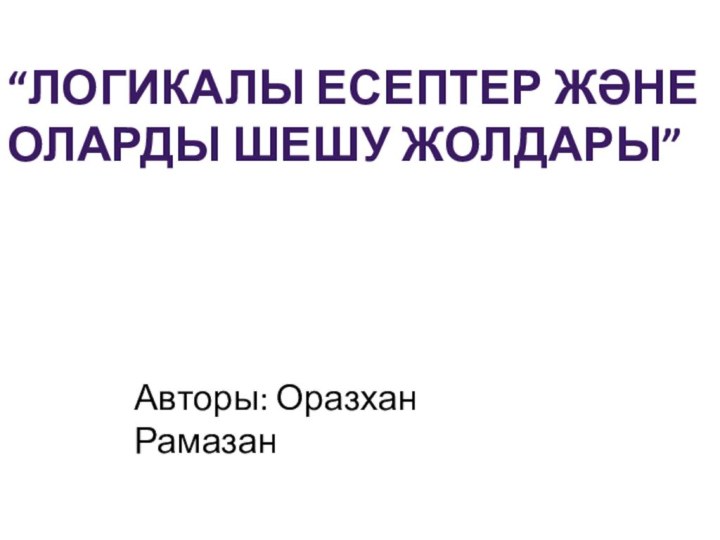 “Логикалы есептер және оларды шешу жолдары”Авторы: Оразхан Рамазан