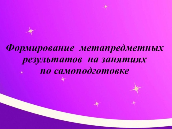 Формирование метапредметных результатов на занятиях   по самоподготовке