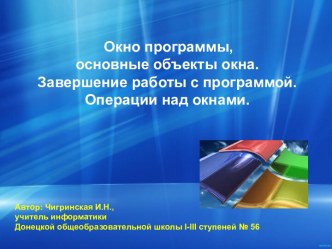 Презентация к уроку по информатике в 5 классе на тему: Окно программы, основные объекты окна. Завершение работы с программой. Операции над окнами.