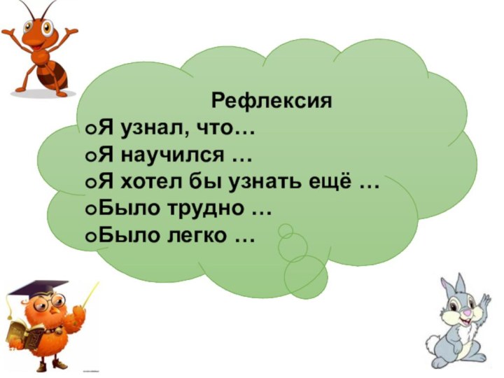 Рефлексия Я узнал, что…Я научился …Я хотел бы узнать ещё …Было трудно …Было легко …