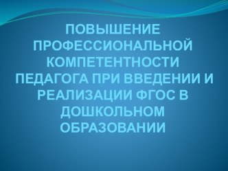 Презентация Повышение профессиональной компетентности педагога при внедрении и реализации ФГОС ДО