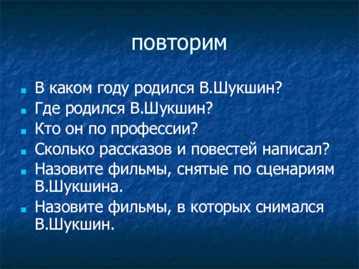 повторимВ каком году родился В.Шукшин?Где родился В.Шукшин?Кто он по профессии?Сколько рассказов и