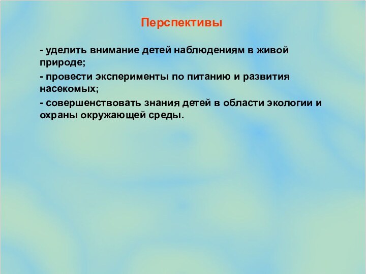 Перспективы- уделить внимание детей наблюдениям в живой природе;- провести эксперименты по питанию