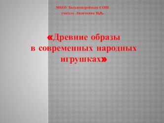 Презентация к уроку Древнее образы в современной народной игрушке (5 класс)