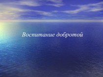 Презентация Воспитание добротой (родительское собрание)