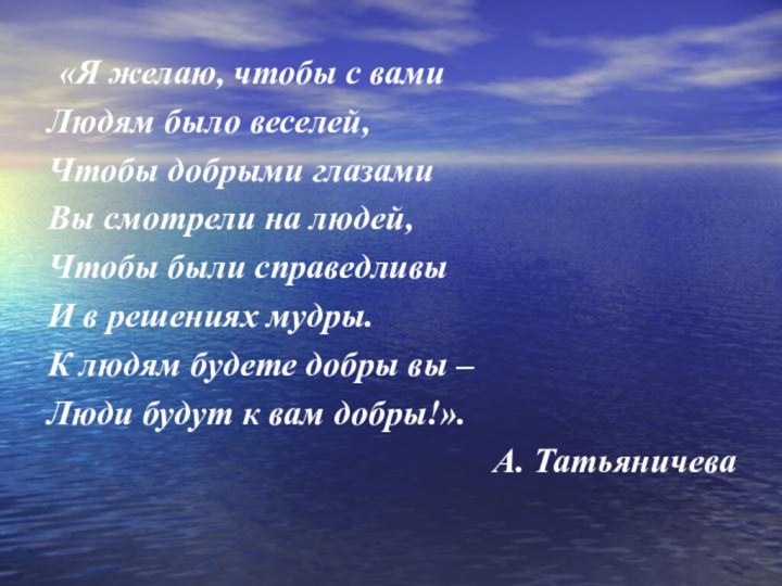  «Я желаю, чтобы с вамиЛюдям было веселей,Чтобы добрыми глазамиВы смотрели на людей,Чтобы