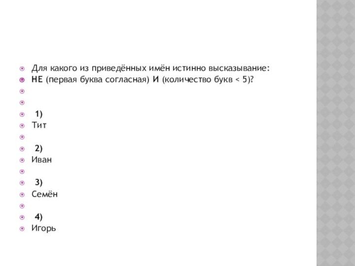 Для какого из приведённых имён истинно высказывание:НЕ (первая буква согласная) И (количество букв < 5)?    1) Тит   2) Иван   3) Семён   4) Игорь
