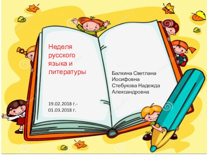 Неделя русского языка и литературы19.02.2018 г.- 01.03.2018 г.Балкина Светлана ИосифовнаСтебукова Надежда Александровна