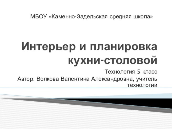 Интерьер и планировка кухни-столовойТехнология 5 классАвтор: Волкова Валентина Александровна, учитель технологииМБОУ «Каменно-Задельская средняя школа»