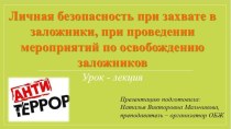 Тема урока: Личная безопасность при похищении или захвате в заложники, а так же при проведении мероприятий по освобождению заложников