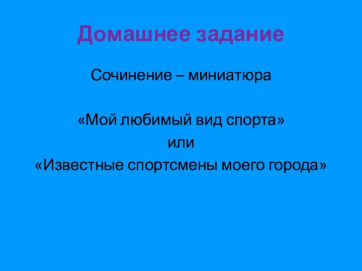 Домашнее заданиеСочинение – миниатюра «Мой любимый вид спорта» или«Известные спортсмены моего города»