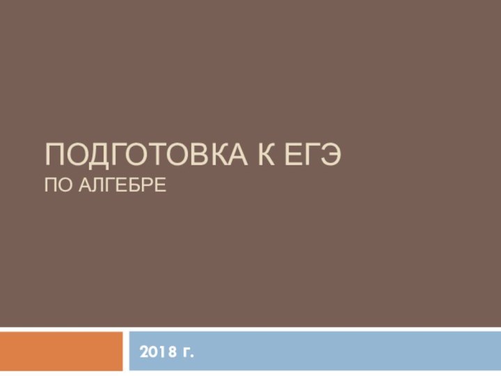 Подготовка к ЕГЭ по алгебре 2018 г.