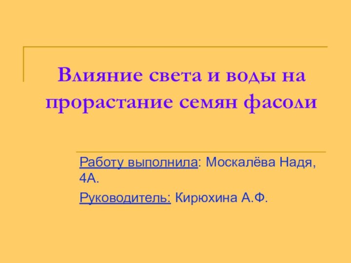 Влияние света и воды на прорастание семян фасолиРаботу выполнила: Москалёва Надя, 4А. Руководитель: Кирюхина А.Ф.