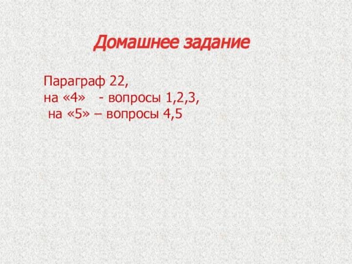 Параграф 22, на «4»  - вопросы 1,2,3, на «5» – вопросы 4,5Домашнее задание