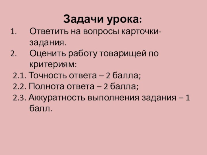 Задачи урока:Ответить на вопросы карточки-задания.Оценить работу товарищей по критериям:2.1. Точность ответа –