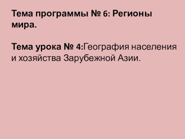 Тема программы № 6: Регионы мира.Тема урока № 4:География населения и хозяйства Зарубежной Азии.