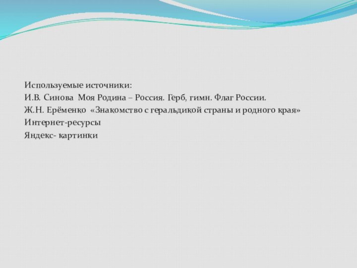 Используемые источники:И.В. Синова Моя Родина – Россия. Герб, гимн. Флаг России.Ж.Н. Ерёменко