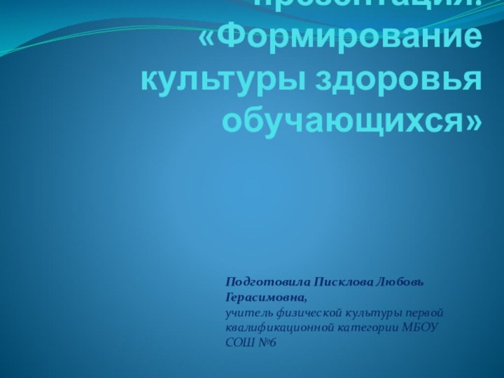 Творческая презентация. «Формирование культуры здоровья обучающихся»Подготовила Писклова Любовь Герасимовна,учитель физической культуры