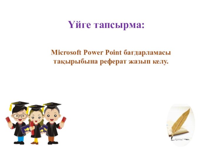 Үйге тапсырма:Microsoft Power Point бағдарламасы тақырыбына реферат жазып келу.