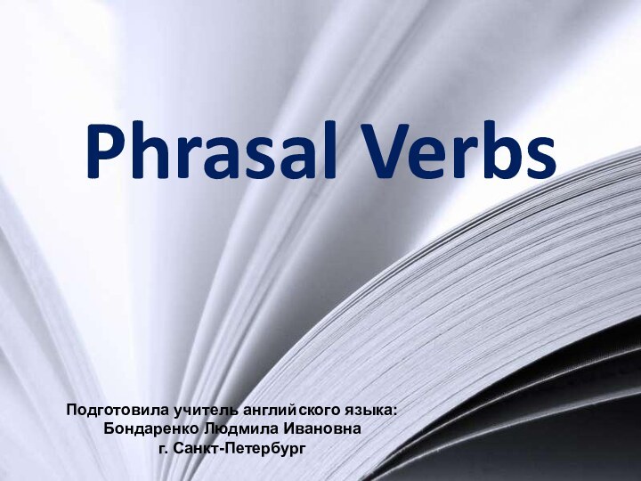 Phrasal VerbsПодготовила учитель английского языка: Бондаренко Людмила Ивановнаг. Санкт-Петербург