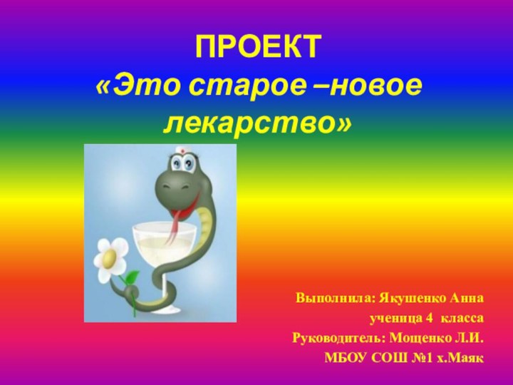 ПРОЕКТ «Это старое –новое лекарство»Выполнила: Якушенко Аннаученица 4 классаРуководитель: Мощенко Л.И.МБОУ СОШ №1 х.Маяк