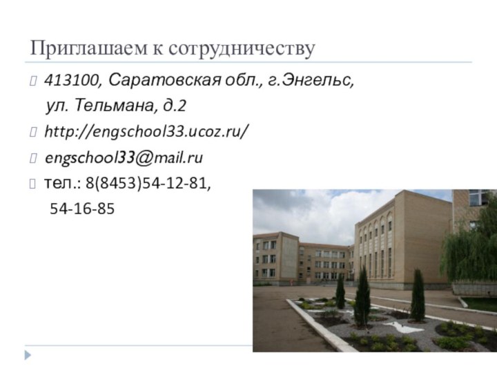 413100, Саратовская обл., г.Энгельс,  ул. Тельмана, д.2http://engschool33.ucoz.ru/engschool33@mail.ruтел.: 8(8453)54-12-81,   54-16-85Приглашаем к сотрудничеству