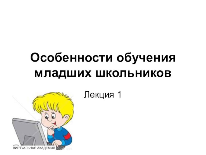 Особенности обучения младших школьников Лекция 1