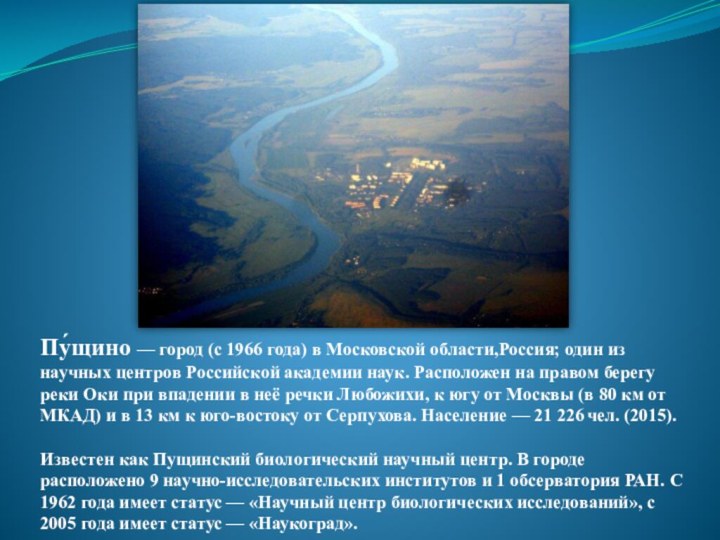 Пу́щино — город (с 1966 года) в Московской области,Россия; один из научных центров Российской