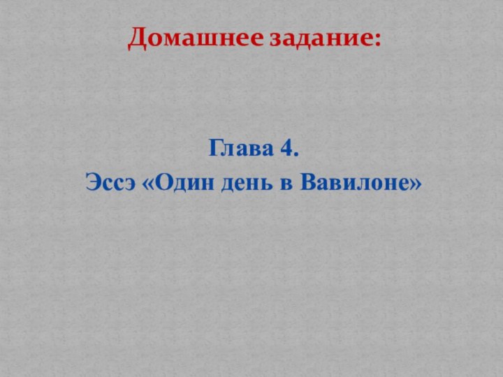 Домашнее задание:   Глава 4.Эссэ «Один день в Вавилоне»